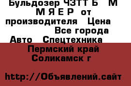 Бульдозер ЧЗТТ-Б10 М.М.Я-Е.Р1 от производителя › Цена ­ 5 520 000 - Все города Авто » Спецтехника   . Пермский край,Соликамск г.